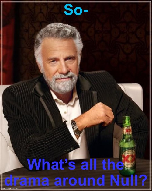 Like what happened? | So-; What’s all the drama around Null? | image tagged in memes,the most interesting man in the world | made w/ Imgflip meme maker