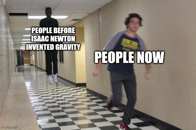 Isaac newtons problem | PEOPLE BEFORE ISAAC NEWTON INVENTED GRAVITY; PEOPLE NOW | image tagged in guy running in hallway | made w/ Imgflip meme maker