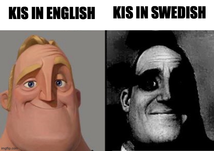 Traumatized Mr. Incredible | KIS IN ENGLISH KIS IN SWEDISH | image tagged in traumatized mr incredible | made w/ Imgflip meme maker
