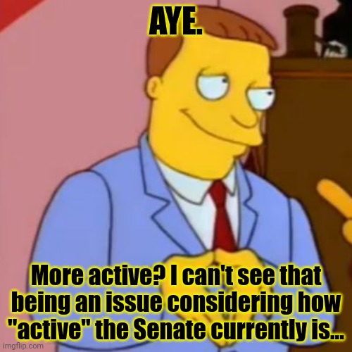 lionel hutz lawyer simpsons | AYE. More active? I can't see that being an issue considering how "active" the Senate currently is... | image tagged in lionel hutz lawyer simpsons | made w/ Imgflip meme maker