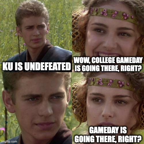 College Gameday | WOW, COLLEGE GAMEDAY IS GOING THERE, RIGHT? KU IS UNDEFEATED; GAMEDAY IS GOING THERE, RIGHT? | image tagged in for the better right blank | made w/ Imgflip meme maker