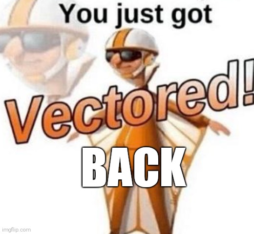 You just got vectored | BACK | image tagged in you just got vectored | made w/ Imgflip meme maker