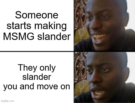 Oh yeah! Oh no... | Someone starts making MSMG slander; They only slander you and move on | image tagged in oh yeah oh no | made w/ Imgflip meme maker