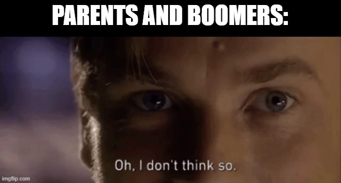 oh i dont think so | PARENTS AND BOOMERS: | image tagged in oh i dont think so | made w/ Imgflip meme maker