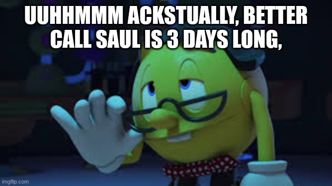 UUHHMMM ACKSTUALLY, BETTER CALL SAUL IS 3 DAYS LONG, | image tagged in nerd pac man | made w/ Imgflip meme maker