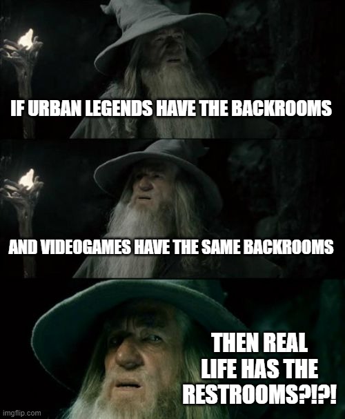 The Backrooms | IF URBAN LEGENDS HAVE THE BACKROOMS; AND VIDEOGAMES HAVE THE SAME BACKROOMS; THEN REAL LIFE HAS THE RESTROOMS?!?! | image tagged in memes,confused gandalf | made w/ Imgflip meme maker