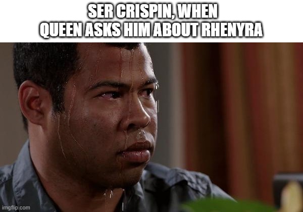 House of The Dragon Season 1 episode 5 | SER CRISPIN, WHEN QUEEN ASKS HIM ABOUT RHENYRA | image tagged in sweating bullets | made w/ Imgflip meme maker