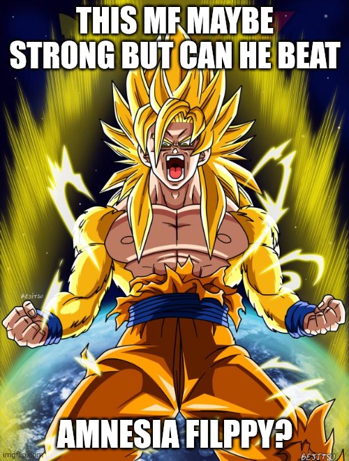 Goku | THIS MF MAYBE STRONG BUT CAN HE BEAT; AMNESIA FILPPY? | image tagged in goku | made w/ Imgflip meme maker