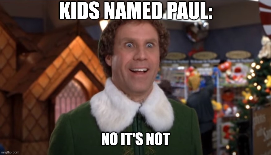 No it's not, Buddy the Elf | KIDS NAMED PAUL: NO IT'S NOT | image tagged in no it's not buddy the elf | made w/ Imgflip meme maker