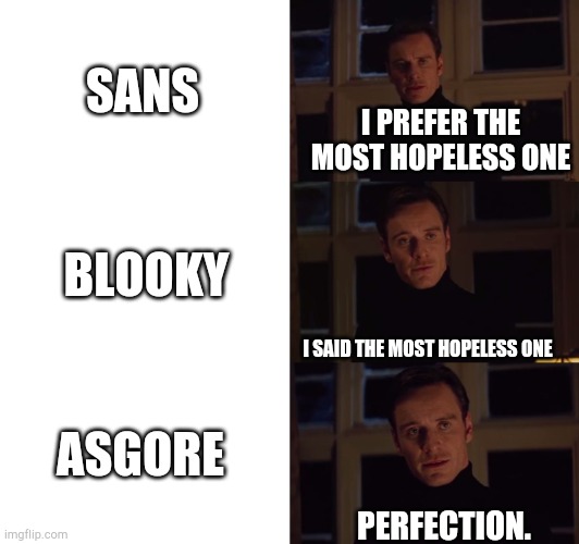 perfection | SANS BLOOKY ASGORE I PREFER THE MOST HOPELESS ONE I SAID THE MOST HOPELESS ONE PERFECTION. | image tagged in perfection | made w/ Imgflip meme maker