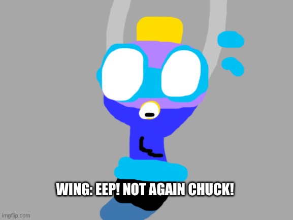 Not again!!!! | WING: EEP! NOT AGAIN CHUCK! | image tagged in gray blank,not again,tickle | made w/ Imgflip meme maker