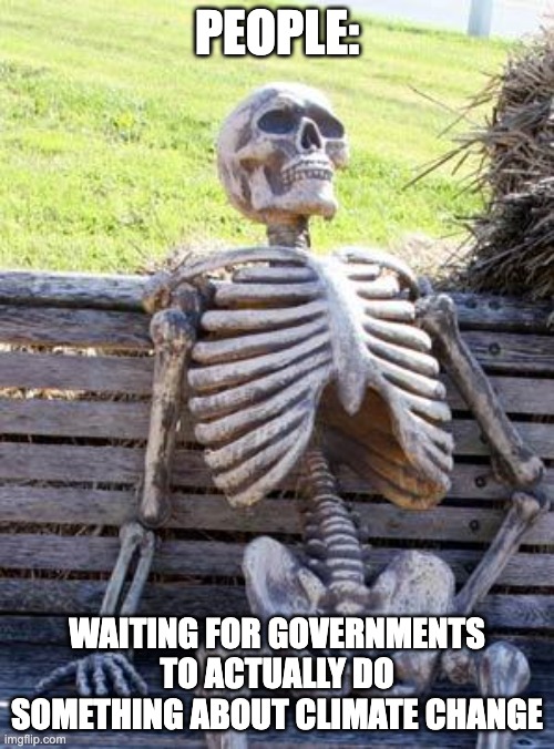 BRUHHHHHHHH | PEOPLE:; WAITING FOR GOVERNMENTS TO ACTUALLY DO SOMETHING ABOUT CLIMATE CHANGE | image tagged in memes,waiting skeleton | made w/ Imgflip meme maker