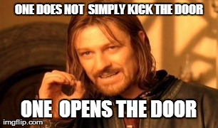 One Does Not Simply Meme | ONE DOES NOT  SIMPLY KICK THE DOOR ONE  OPENS THE DOOR | image tagged in memes,one does not simply | made w/ Imgflip meme maker
