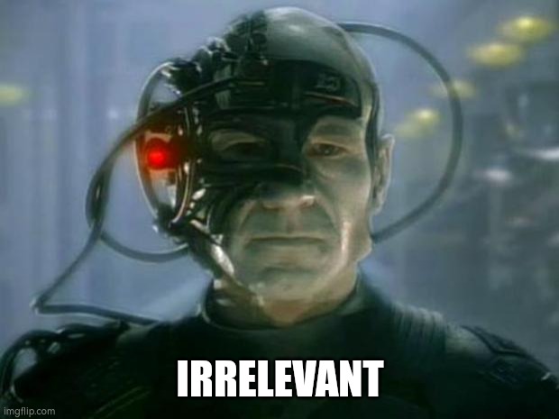 Locutus of Borg | IRRELEVANT | image tagged in locutus of borg | made w/ Imgflip meme maker