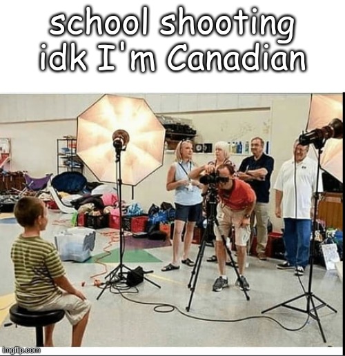 i'm Canadian >:3 |  school shooting idk I'm Canadian | image tagged in school shooting | made w/ Imgflip meme maker