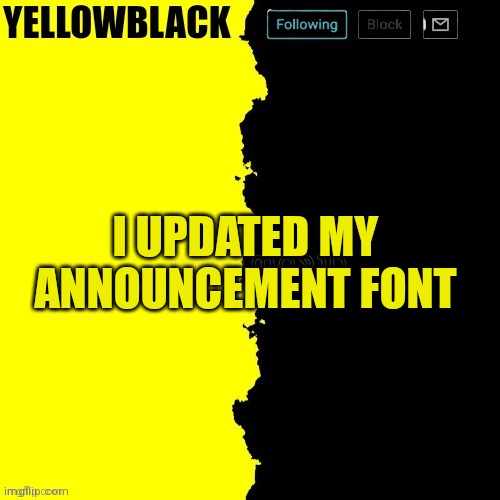 Yellowblack announcement template | I UPDATED MY ANNOUNCEMENT FONT | image tagged in yellowblack announcement template | made w/ Imgflip meme maker