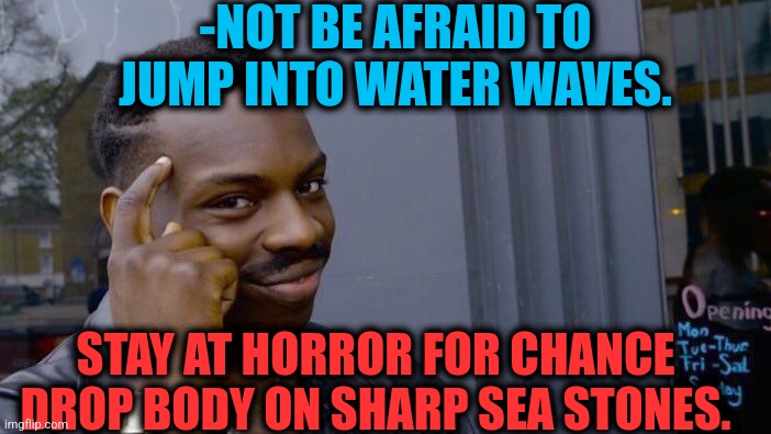 -Still remain. | -NOT BE AFRAID TO JUMP INTO WATER WAVES. STAY AT HORROR FOR CHANCE DROP BODY ON SHARP SEA STONES. | image tagged in memes,roll safe think about it,sea,oof stones,water bottle,afraid to ask andy | made w/ Imgflip meme maker