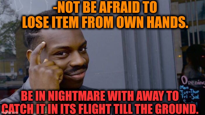 -Don't lose its trajectory. | -NOT BE AFRAID TO LOSE ITEM FROM OWN HANDS. BE IN NIGHTMARE WITH AWAY TO CATCH IT IN ITS FLIGHT TILL THE GROUND. | image tagged in memes,roll safe think about it,close enough,firefly,kids afraid of rabbit,words of wisdom | made w/ Imgflip meme maker