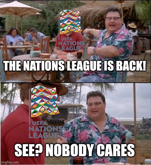 . | THE NATIONS LEAGUE IS BACK! SEE? NOBODY CARES | image tagged in memes,see nobody cares,futbol,sad but true | made w/ Imgflip meme maker