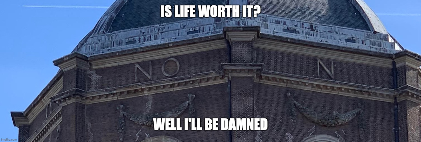 IS LIFE WORTH IT? WELL I'LL BE DAMNED | image tagged in church,no | made w/ Imgflip meme maker