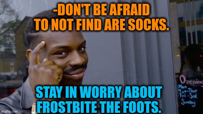 -Very negative pact. | -DON'T BE AFRAID TO NOT FIND ARE SOCKS. STAY IN WORRY ABOUT FROSTBITE THE FOOTS. | image tagged in memes,roll safe think about it,frosty the snowman,socks and sandals,and i'm too afraid to ask andy,winter is here | made w/ Imgflip meme maker