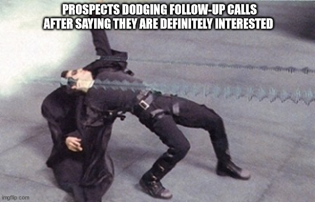 neo dodging a bullet matrix | PROSPECTS DODGING FOLLOW-UP CALLS AFTER SAYING THEY ARE DEFINITELY INTERESTED | image tagged in neo dodging a bullet matrix | made w/ Imgflip meme maker
