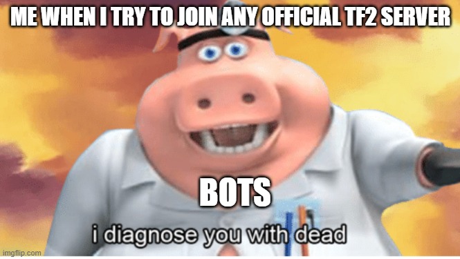 i hate those bots | ME WHEN I TRY TO JOIN ANY OFFICIAL TF2 SERVER; BOTS | image tagged in i diagnose you with dead | made w/ Imgflip meme maker