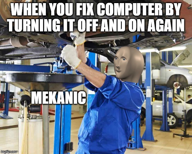 fixed it | WHEN YOU FIX COMPUTER BY TURNING IT OFF AND ON AGAIN | image tagged in stonks mekanic,there i fixed it | made w/ Imgflip meme maker