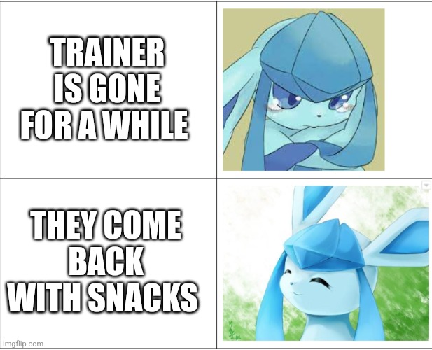 sad, happy glaceon | TRAINER IS GONE FOR A WHILE; THEY COME BACK WITH SNACKS | image tagged in sad happy glaceon | made w/ Imgflip meme maker