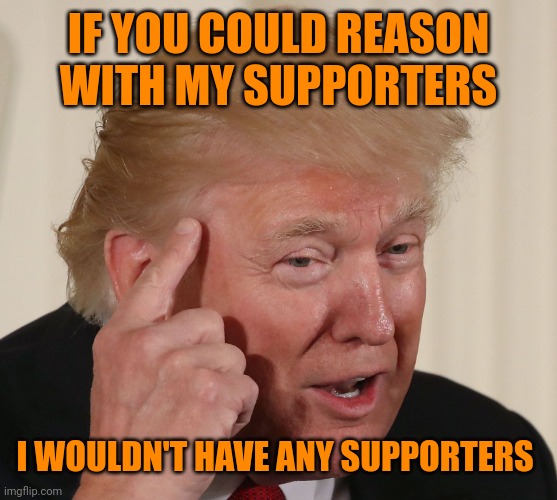 That is why the Q prez loves y'all so much | IF YOU COULD REASON WITH MY SUPPORTERS; I WOULDN'T HAVE ANY SUPPORTERS | image tagged in trump roll safe | made w/ Imgflip meme maker
