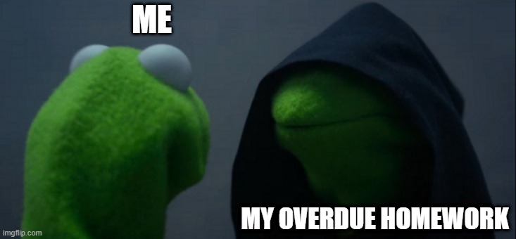 E | ME; MY OVERDUE HOMEWORK | image tagged in memes,evil kermit | made w/ Imgflip meme maker