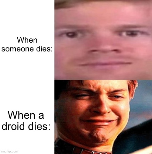 Comment a sad droid death | When someone dies:; When a droid dies: | image tagged in star wars,crying | made w/ Imgflip meme maker