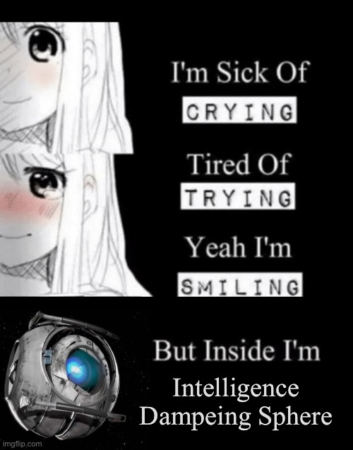 (Owner:Minor Spelling Mistake I Win!) | Intelligence Dampeing Sphere | image tagged in i'm sick of crying,portal 2,wheatley | made w/ Imgflip meme maker
