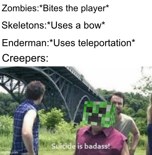 suicide is badass | Zombies:*Bites the player*; Skeletons:*Uses a bow*; Enderman:*Uses teleportation*; Creepers: | image tagged in suicide is badass,minecraft,minecraft creeper,creeper | made w/ Imgflip meme maker