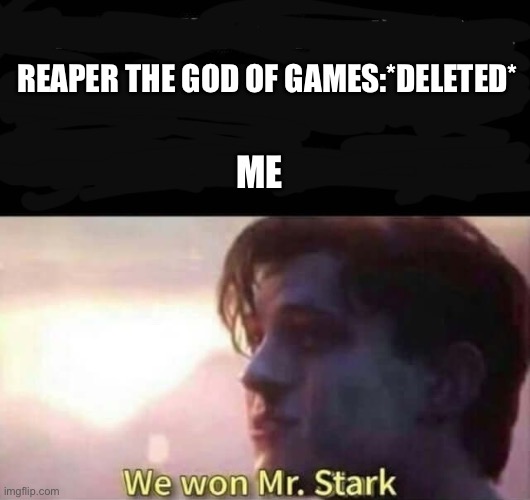 We won Mr. Stark | REAPER THE GOD OF GAMES:*DELETED*; ME | image tagged in we won mr stark | made w/ Imgflip meme maker