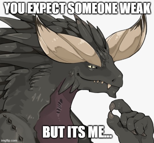 Thinking Nergigante | YOU EXPECT SOMEONE WEAK; BUT ITS ME... | image tagged in thinking nergigante | made w/ Imgflip meme maker