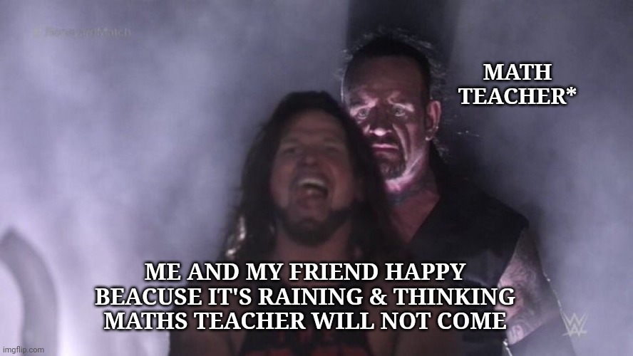 It's impossible | Memes By Amaan | MATH TEACHER*; ME AND MY FRIEND HAPPY BEACUSE IT'S RAINING & THINKING MATHS TEACHER WILL NOT COME | image tagged in aj styles undertaker,memes,funny memes,math | made w/ Imgflip meme maker
