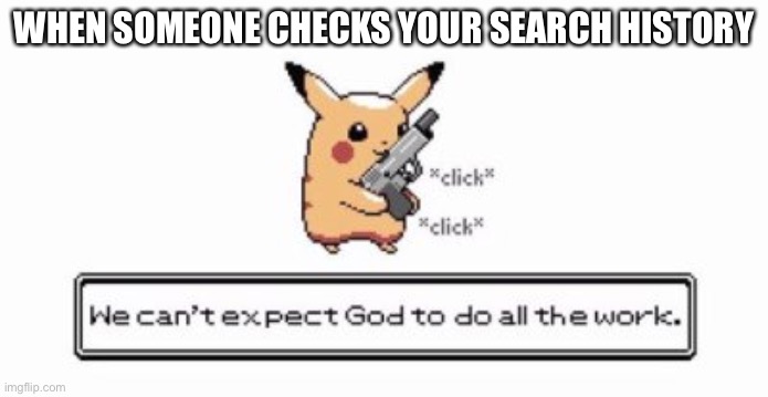 Pikachu | WHEN SOMEONE CHECKS YOUR SEARCH HISTORY | image tagged in pikachu | made w/ Imgflip meme maker