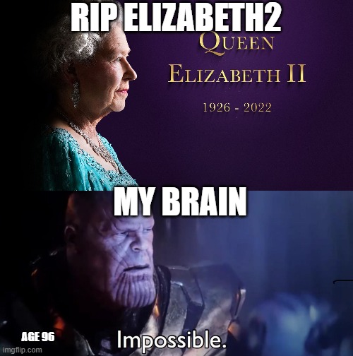 rip elizabeth2 | RIP ELIZABETH2; MY BRAIN; AGE 96 | image tagged in thanos impossible,rip,the queen elizabeth ii | made w/ Imgflip meme maker