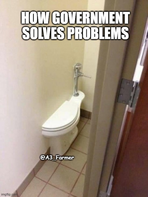 Solved | HOW GOVERNMENT SOLVES PROBLEMS; @A3_Farmer | image tagged in modern problems | made w/ Imgflip meme maker