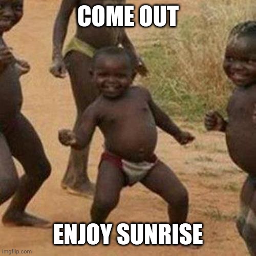 Third World Success Kid | COME OUT; ENJOY SUNRISE | image tagged in memes,third world success kid | made w/ Imgflip meme maker