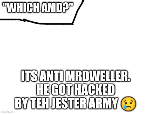 Im posting my comments on pics coz i cant do normal commenting | "WHICH AMD?"; ITS ANTI MRDWELLER. HE GOT HACKED BY TEH JESTER ARMY 😢 | image tagged in blank white template,my comments | made w/ Imgflip meme maker