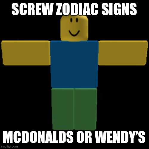 Wendy’s | SCREW ZODIAC SIGNS; MCDONALDS OR WENDY’S | image tagged in roblox noob t-posing,wendy's,mcdonalds | made w/ Imgflip meme maker