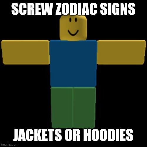 Roblox Noob T-posing | SCREW ZODIAC SIGNS; JACKETS OR HOODIES | image tagged in roblox noob t-posing | made w/ Imgflip meme maker