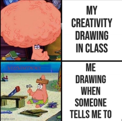 Oof | MY CREATIVITY DRAWING IN CLASS; ME DRAWING WHEN SOMEONE TELLS ME TO; WELLWEGOTMEMES | image tagged in patrick big brain | made w/ Imgflip meme maker