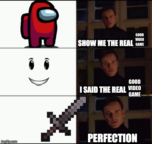 Show me the real | GOOD VIDEO GAME; GOOD VIDEO GAME | image tagged in show me the real | made w/ Imgflip meme maker