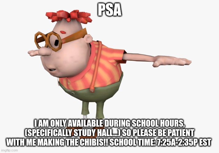 sorry, but I´ll do the best I can!!!! | PSA; I AM ONLY AVAILABLE DURING SCHOOL HOURS, (SPECIFICALLY STUDY HALL...) SO PLEASE BE PATIENT WITH ME MAKING THE CHIBIS!! SCHOOL TIME: 7:25A-2:35P EST | image tagged in carl wheezer | made w/ Imgflip meme maker