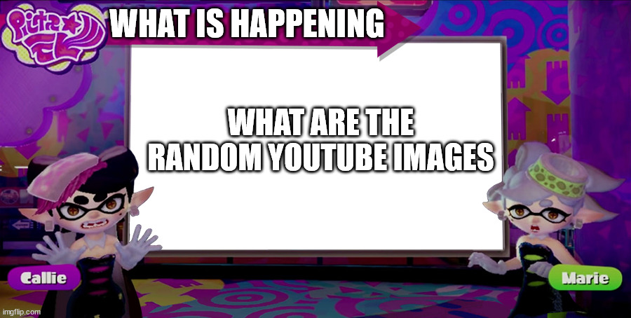 splatoon news empty | WHAT IS HAPPENING; WHAT ARE THE RANDOM YOUTUBE IMAGES | image tagged in splatoon news empty | made w/ Imgflip meme maker