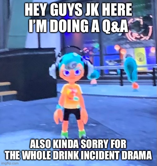 Jk the octoling | HEY GUYS JK HERE
I’M DOING A Q&A; ALSO KINDA SORRY FOR THE WHOLE DRINK INCIDENT DRAMA | image tagged in jk the octoling | made w/ Imgflip meme maker