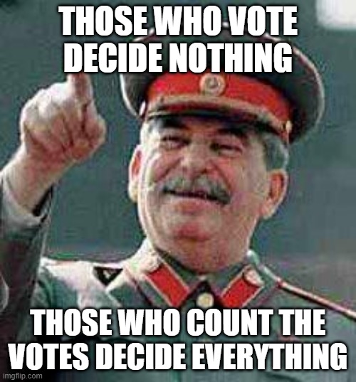 Comrade Stalin says |  THOSE WHO VOTE DECIDE NOTHING; THOSE WHO COUNT THE VOTES DECIDE EVERYTHING | image tagged in stalin says,voting,democracy,elections | made w/ Imgflip meme maker